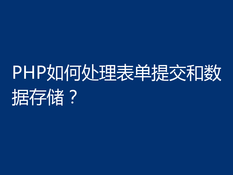 PHP如何处理表单提交和数据存储?