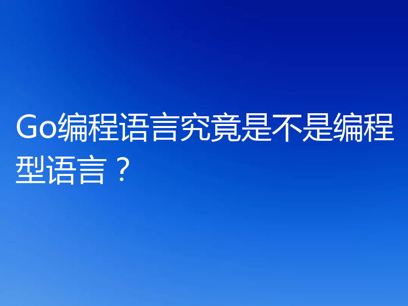 Go编程语言究竟是不是编程型语言?