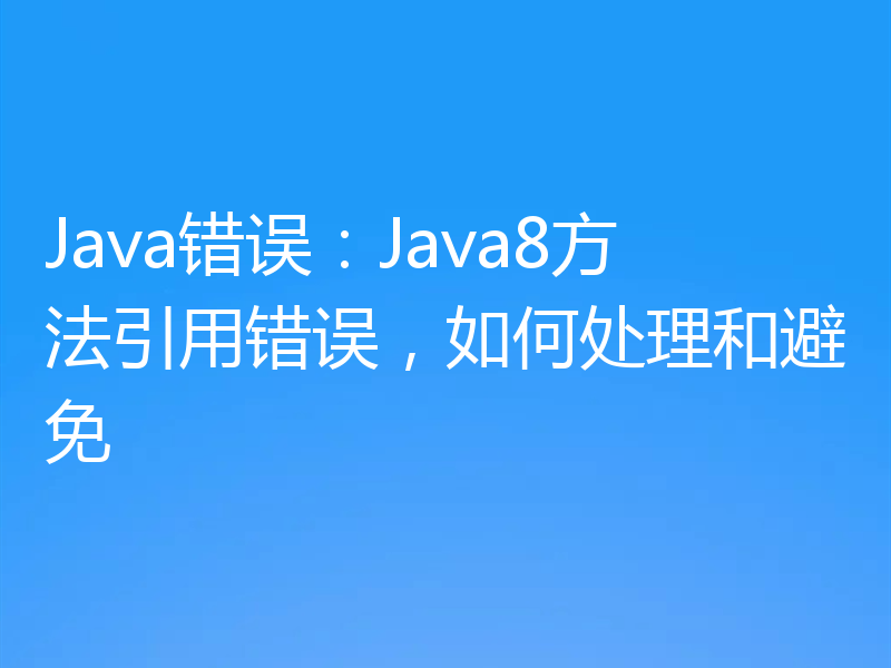 Java错误:Java8方法引用错误,如何处理和避免