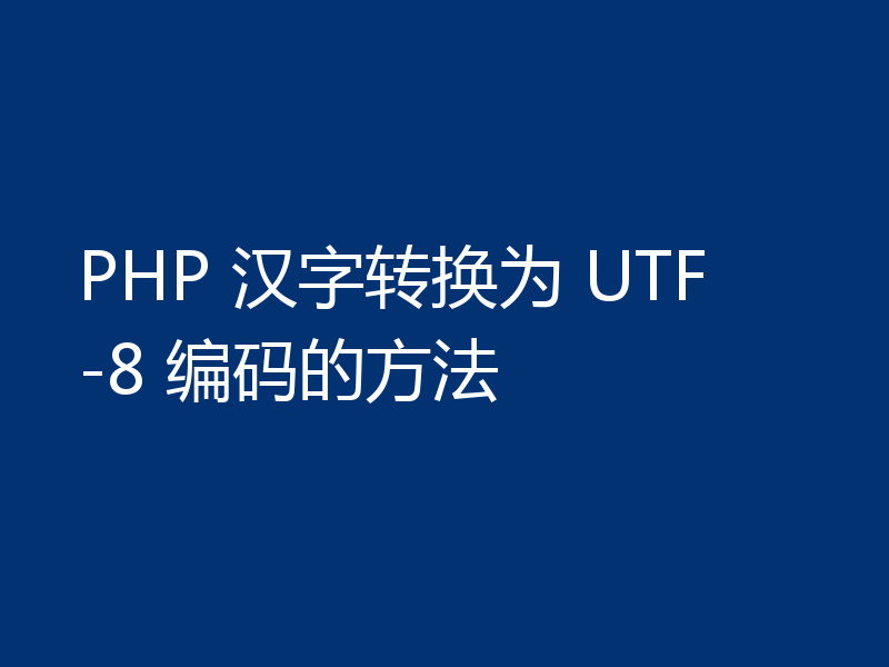 PHP 汉字转换为 UTF-8 编码的方法
