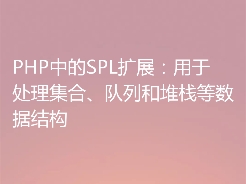PHP中的SPL扩展:用于处理集合、队列和堆栈等数据结构