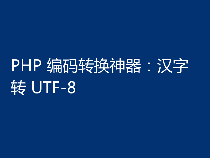 PHP 编码转换神器:汉字转 UTF-8