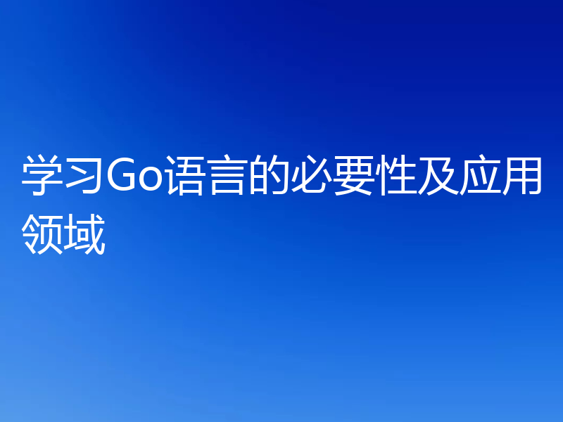 学习Go语言的必要性及应用领域