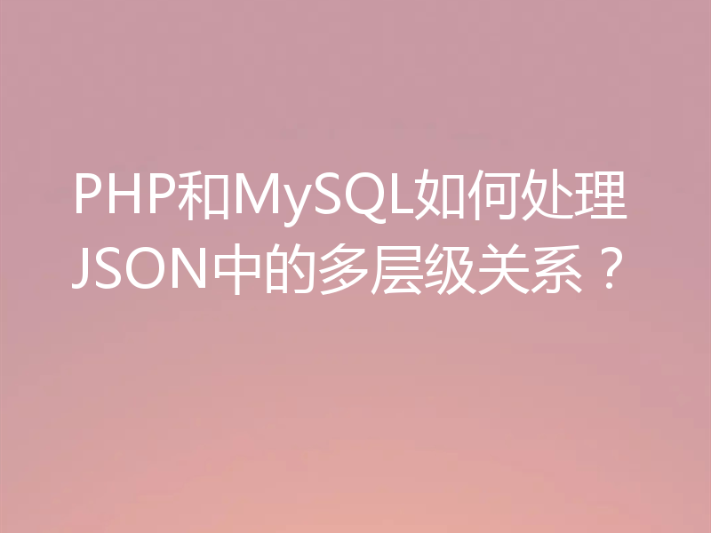 PHP和MySQL如何处理JSON中的多层级关系?
