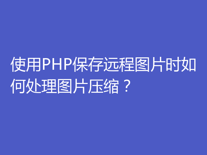 使用PHP保存远程图片时如何处理图片压缩?