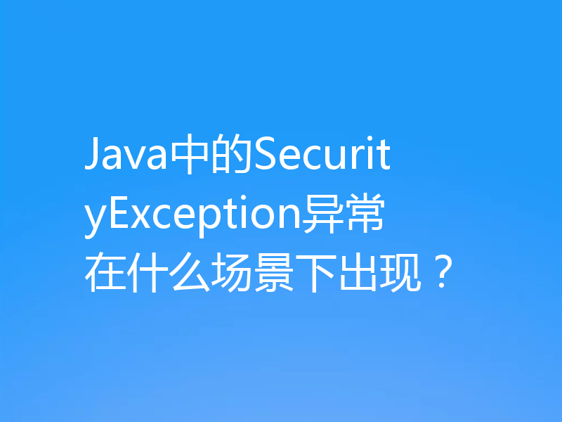 Java中的SecurityException异常在什么场景下出现?