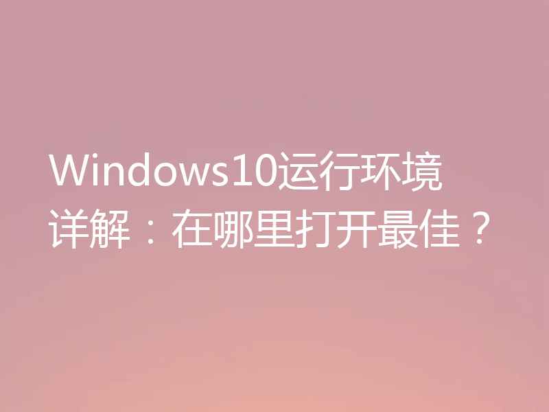 Windows10运行环境详解:在哪里打开最佳?