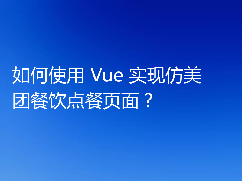 如何使用 Vue 实现仿美团餐饮点餐页面?