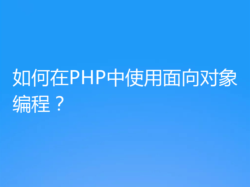 如何在PHP中使用面向对象编程?