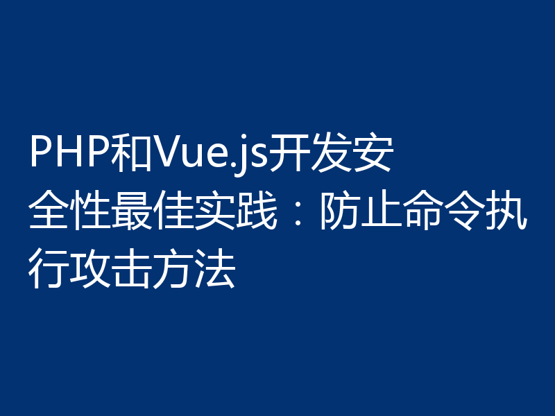 PHP和Vue.js开发安全性最佳实践:防止命令执行攻击方法