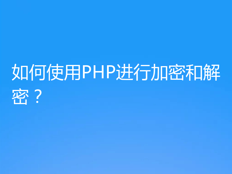 如何使用PHP进行加密和解密?