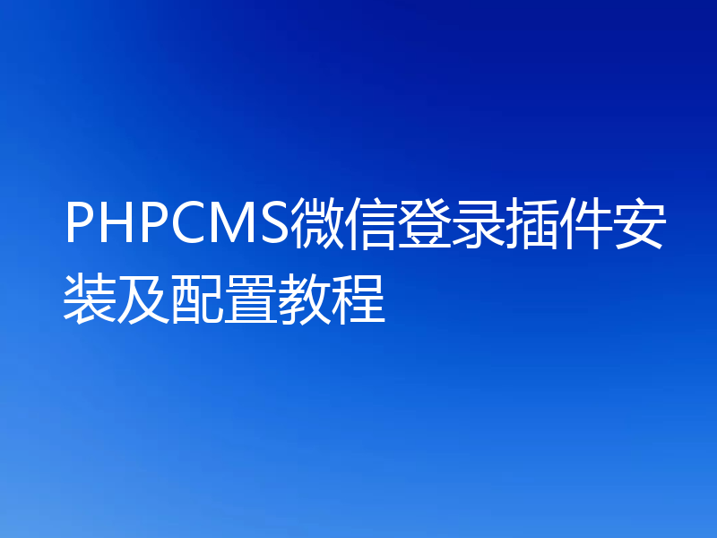 PHPCMS微信登录插件安装及配置教程