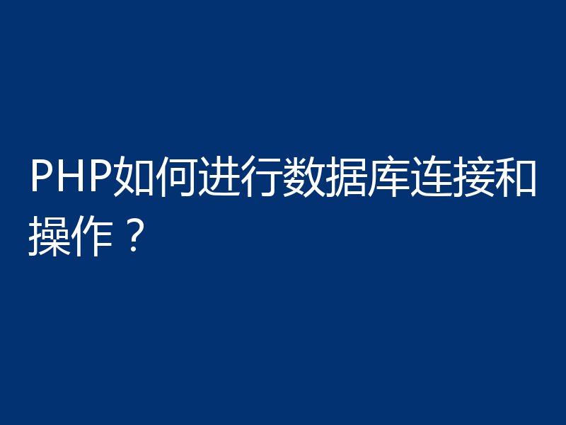 PHP如何进行数据库连接和操作?