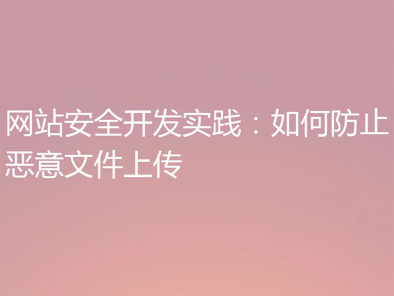 网站安全开发实践:如何防止恶意文件上传
