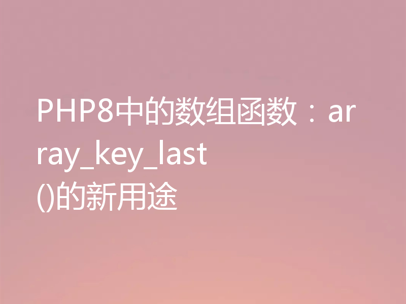 PHP8中的数组函数:array_key_last()的新用途