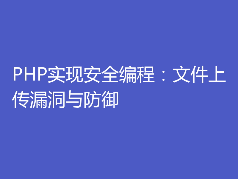PHP实现安全编程:文件上传漏洞与防御