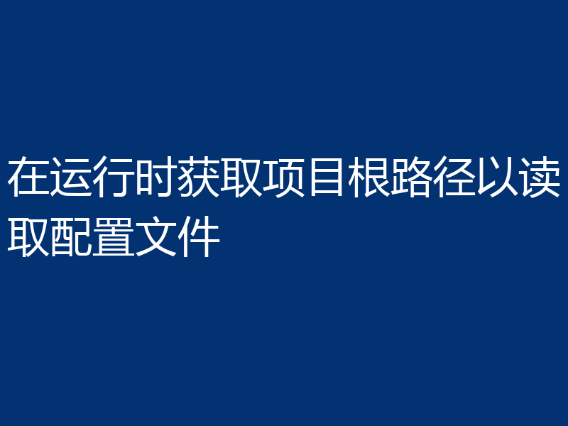 在运行时获取项目根路径以读取配置文件