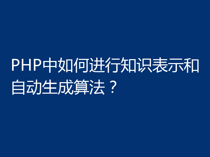 PHP中如何进行知识表示和自动生成算法?