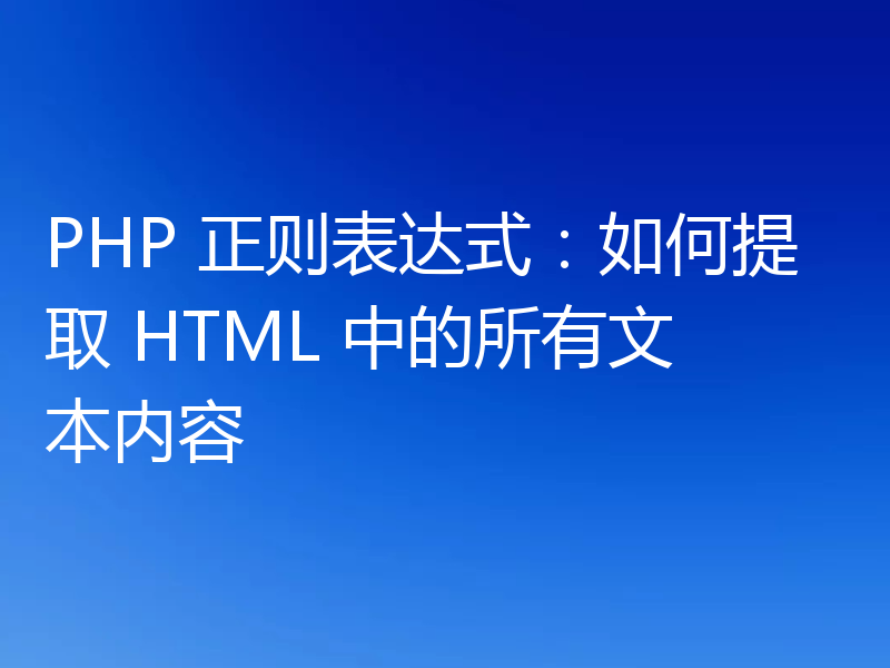 PHP 正则表达式:如何提取 HTML 中的所有文本内容