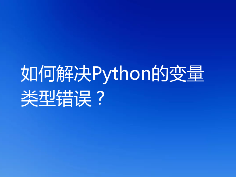 如何解决Python的变量类型错误?