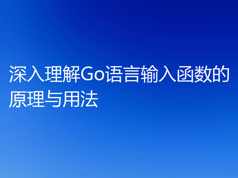 深入理解Go语言输入函数的原理与用法