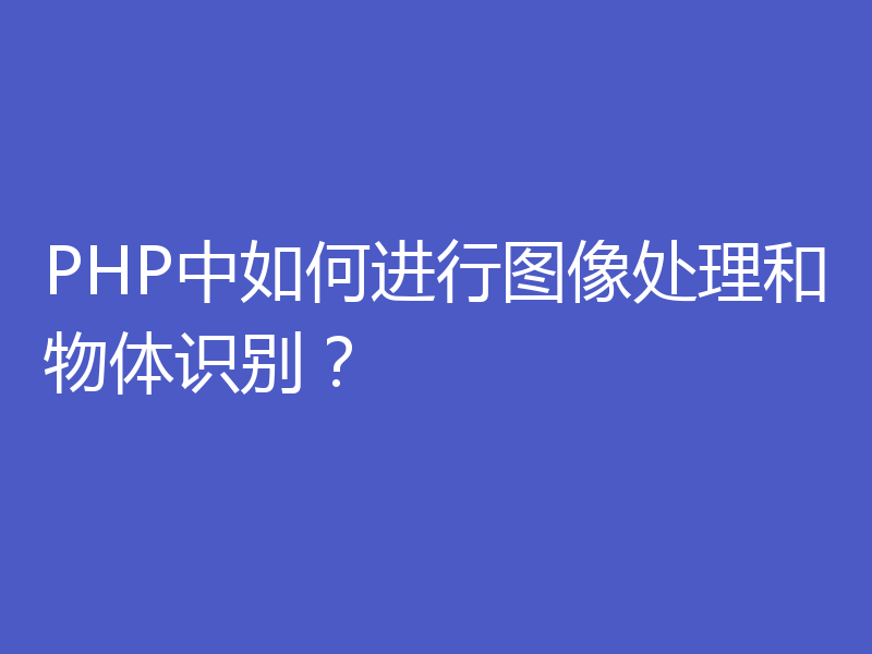 PHP中如何进行图像处理和物体识别?
