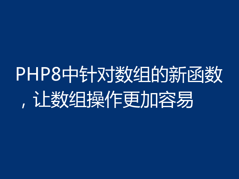 PHP8中针对数组的新函数,让数组操作更加容易