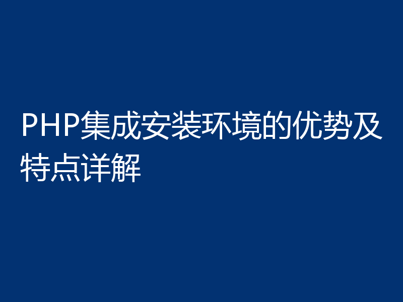 PHP集成安装环境的优势及特点详解