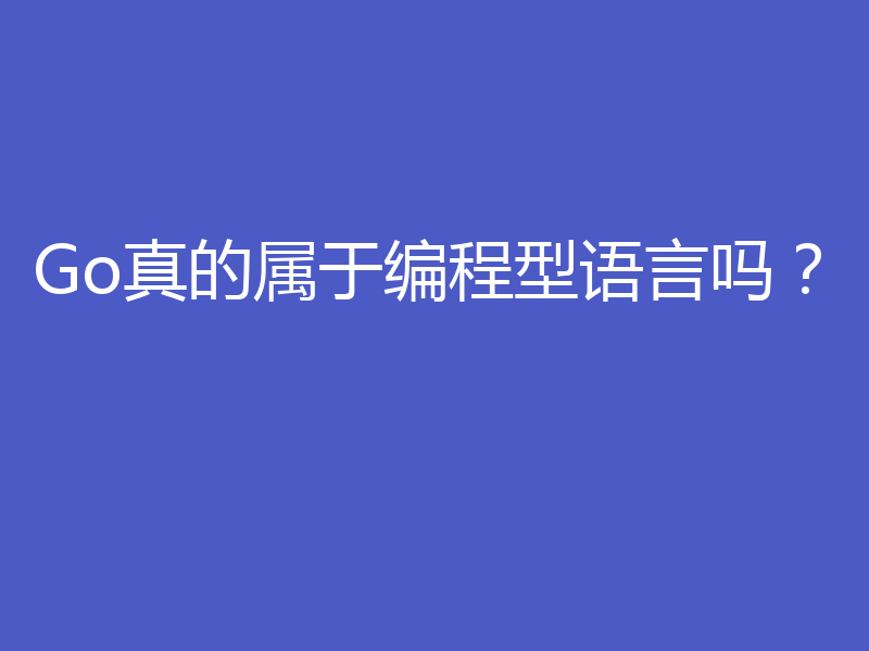 Go真的属于编程型语言吗?