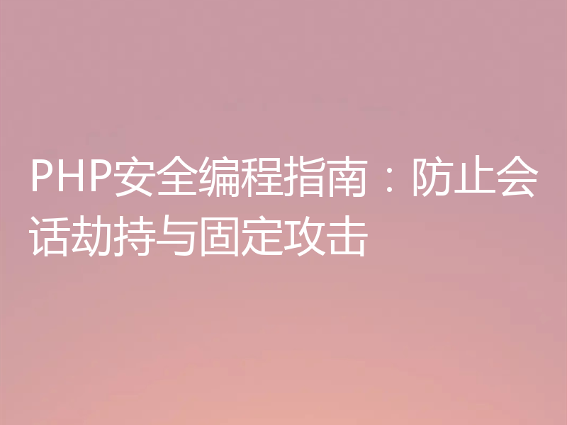 PHP安全编程指南:防止会话劫持与固定攻击