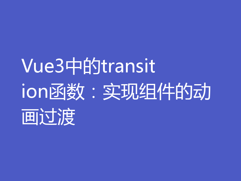 Vue3中的transition函数:实现组件的动画过渡