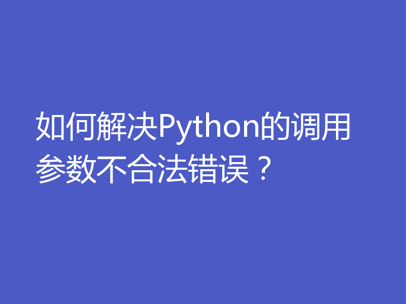 如何解决Python的调用参数不合法错误?
