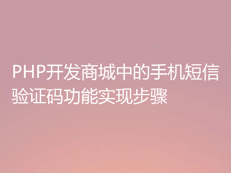 PHP开发商城中的手机短信验证码功能实现步骤
