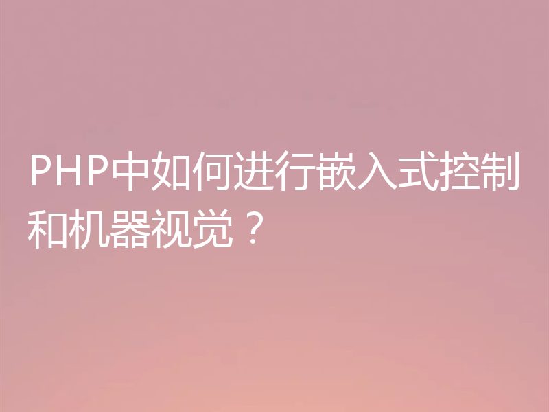 PHP中如何进行嵌入式控制和机器视觉?