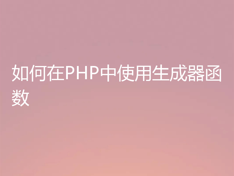 如何在PHP中使用生成器函数