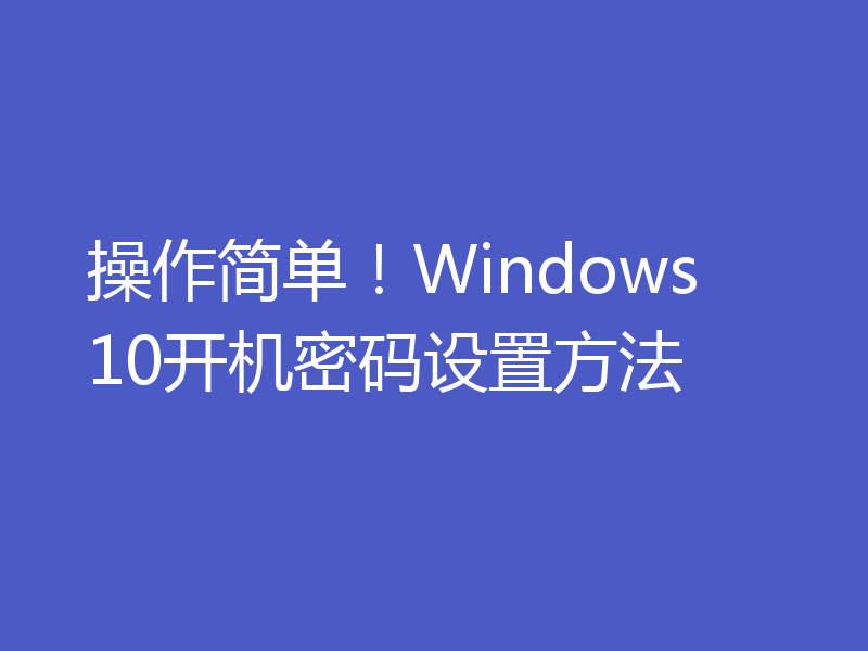 操作简单!Windows 10开机密码设置方法