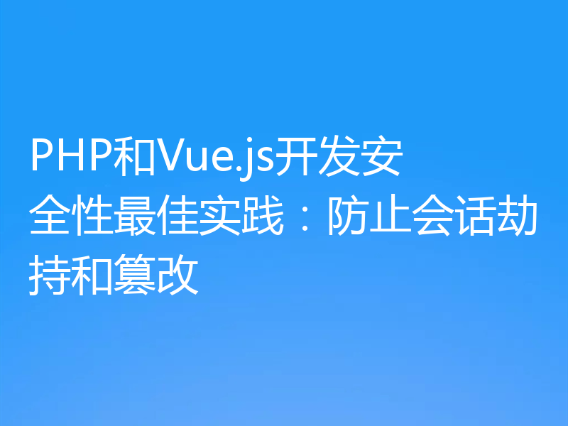 PHP和Vue.js开发安全性最佳实践:防止会话劫持和篡改