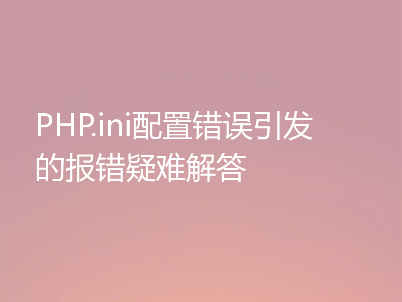 PHP.ini配置错误引发的报错疑难解答