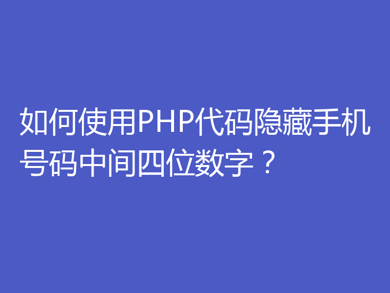 如何使用PHP代码隐藏手机号码中间四位数字?