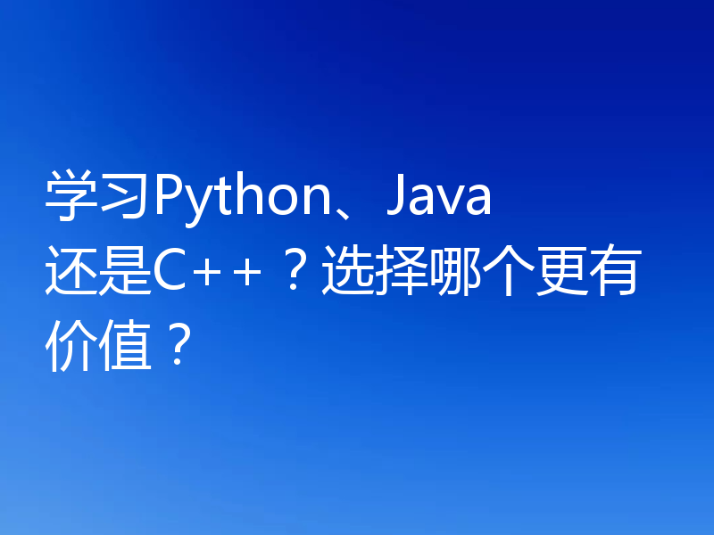 学习Python、Java还是C++?选择哪个更有价值?