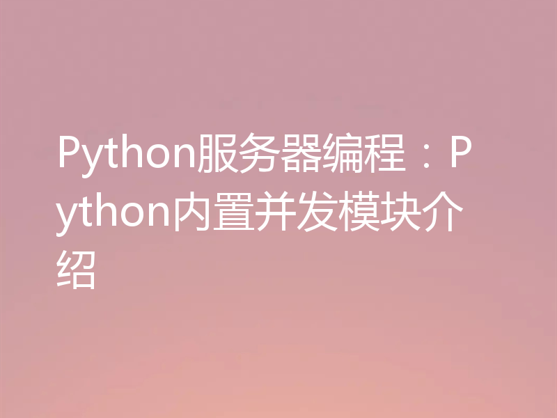 Python服务器编程:Python内置并发模块介绍