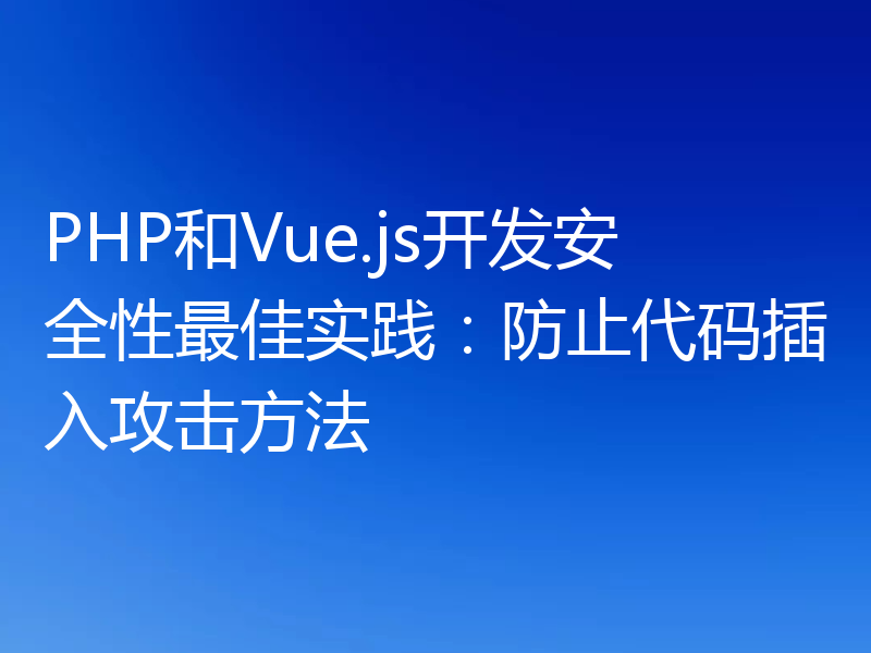 PHP和Vue.js开发安全性最佳实践:防止代码插入攻击方法