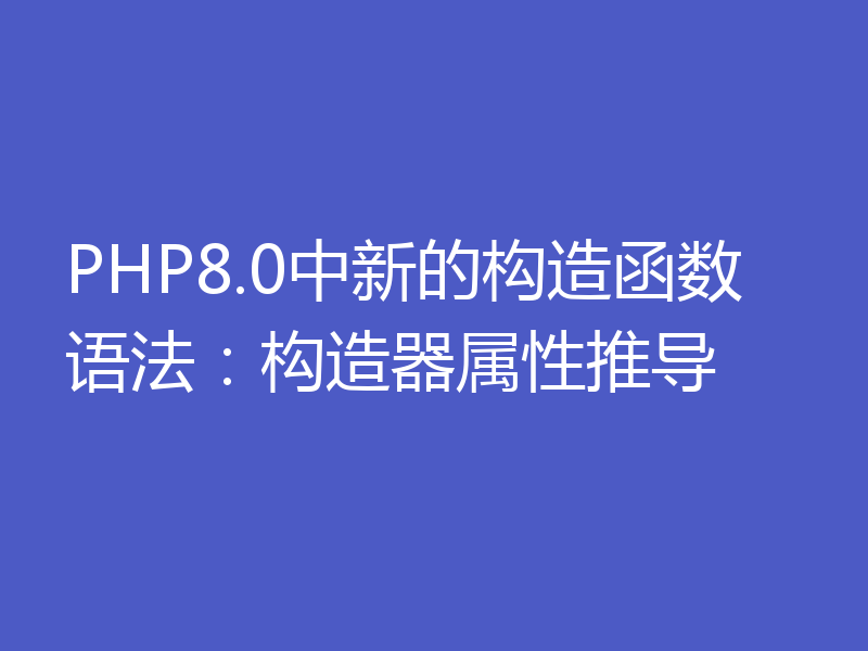 PHP8.0中新的构造函数语法:构造器属性推导