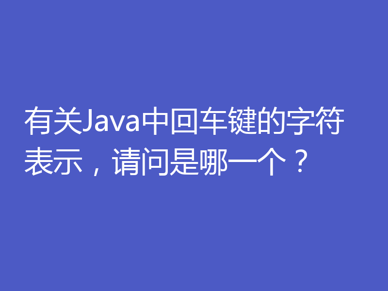 有关Java中回车键的字符表示,请问是哪一个?