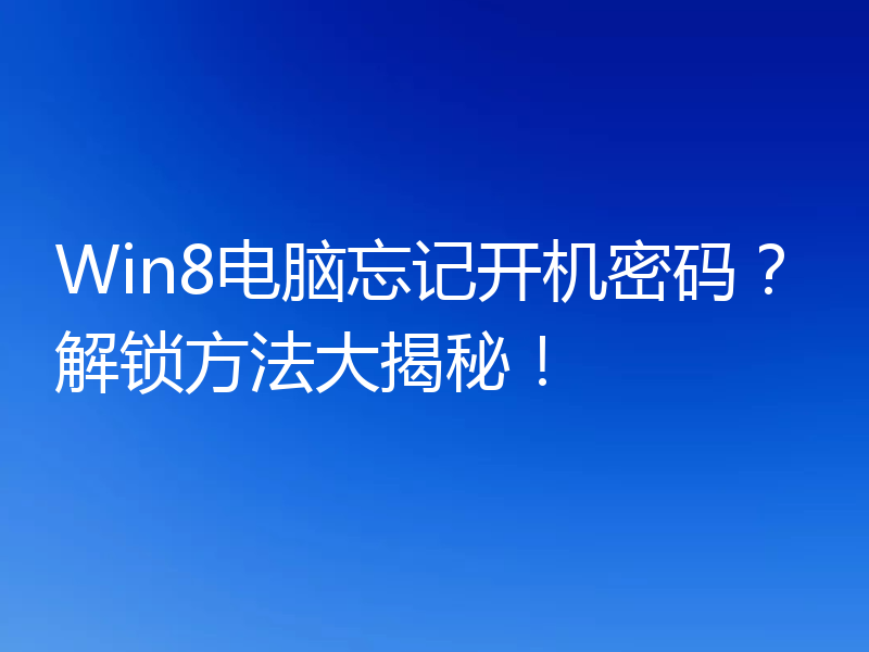 Win8电脑忘记开机密码?解锁方法大揭秘!
