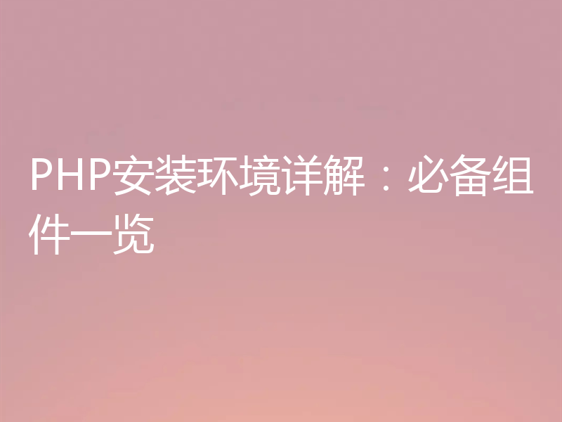 PHP安装环境详解:必备组件一览