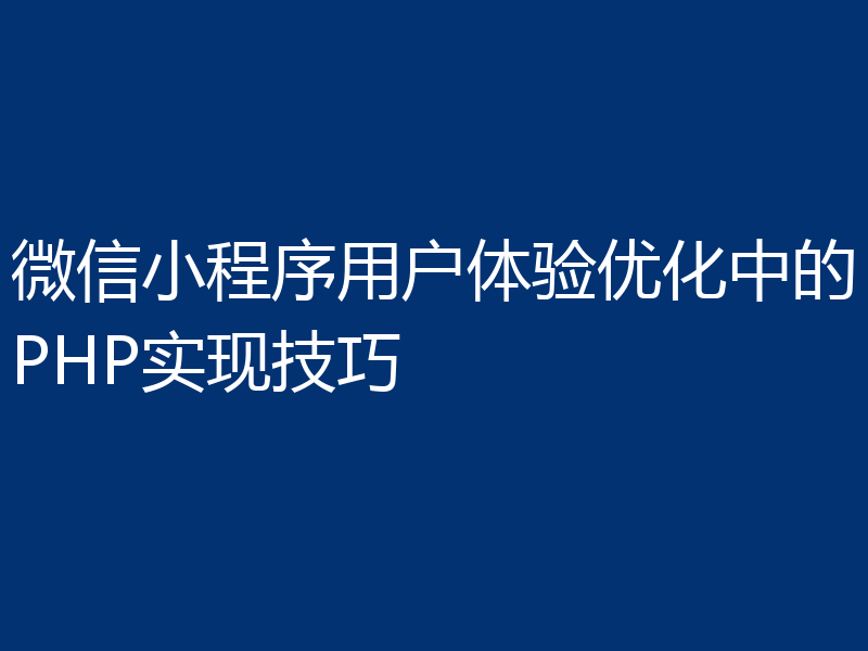 微信小程序用户体验优化中的PHP实现技巧