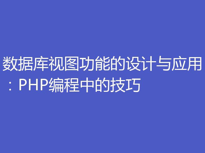 数据库视图功能的设计与应用:PHP编程中的技巧