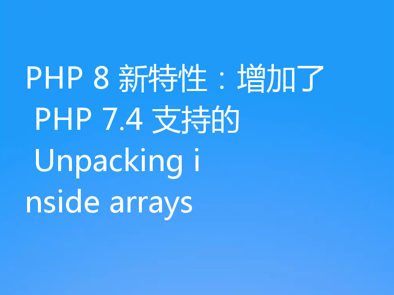 PHP 8 新特性:增加了 PHP 7.4 支持的 Unpacking inside arrays
