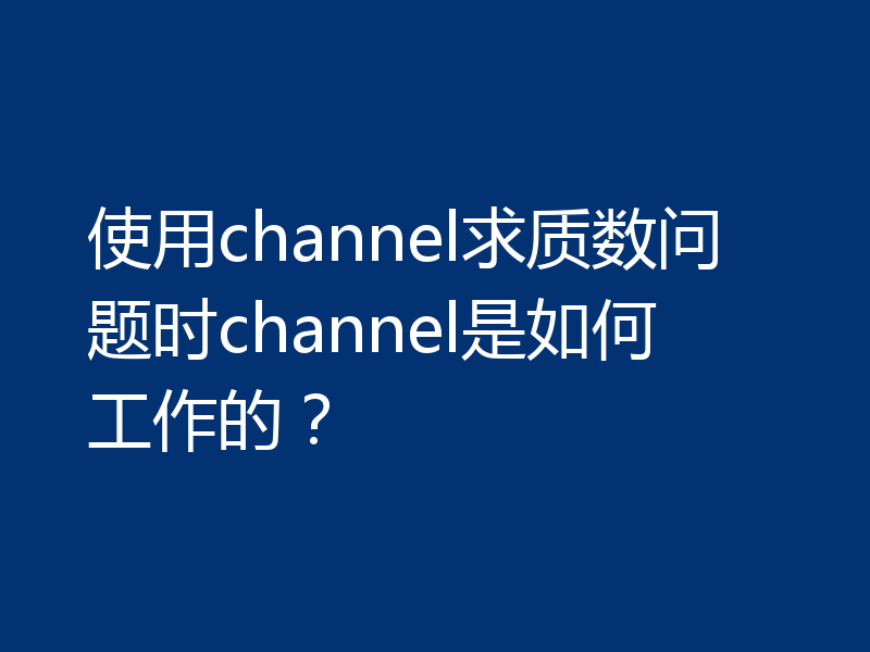 使用channel求质数问题时channel是如何工作的?